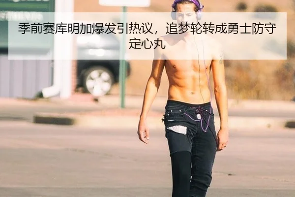 季前赛库明加爆发引热议，追梦轮转成勇士防守定心丸