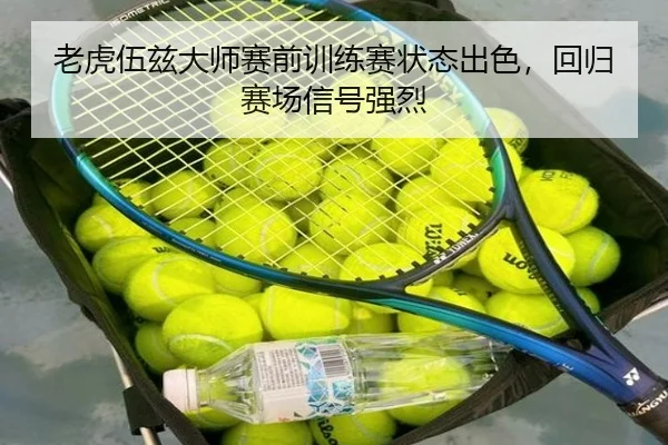 老虎伍兹大师赛前训练赛状态出色，回归赛场信号强烈