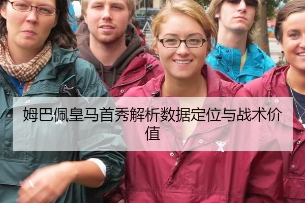 姆巴佩皇马首秀解析数据定位与战术价值