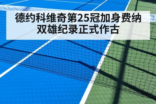 德约科维奇第25冠加身费纳双雄纪录正式作古