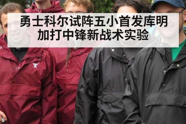 勇士科尔试阵五小首发库明加打中锋新战术实验