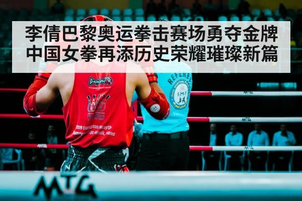 李倩巴黎奥运拳击赛场勇夺金牌中国女拳再添历史荣耀璀璨新篇