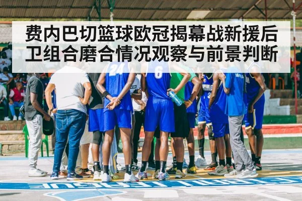 费内巴切篮球欧冠揭幕战新援后卫组合磨合情况观察与前景判断